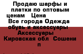 Продаю шарфы и платки по оптовым ценам › Цена ­ 300-2500 - Все города Одежда, обувь и аксессуары » Аксессуары   . Кировская обл.,Сошени п.